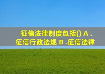 征信法律制度包括() A .征信行政法规 B .征信法律